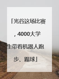 光谷这场比赛，4000大学生带着机器人跑步、踢球