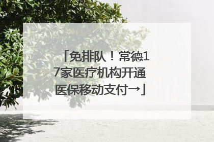 免排队！常德17家医疗机构开通医保移动支付→