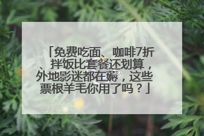 免费吃面、咖啡7折、拌饭比套餐还划算，外地影迷都在薅，这些票根羊毛你用了吗？