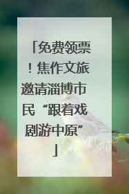 免费领票！焦作文旅邀请淄博市民“跟着戏剧游中原”