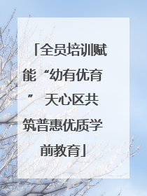 全员培训赋能“幼有优育” 天心区共筑普惠优质学前教育