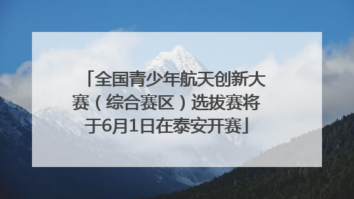 全国青少年航天创新大赛（综合赛区）选拔赛将于6月1日在泰安开赛