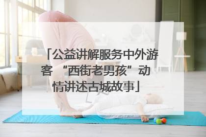 公益讲解服务中外游客 “西街老男孩”动情讲述古城故事