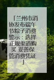 兰州市消协发布端午节粽子消费警示：选择正规渠道购买 妥善保管消费凭证