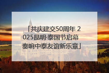 共庆建交50周年 2025昆明·泰国节启幕 奏响中泰友谊新乐章