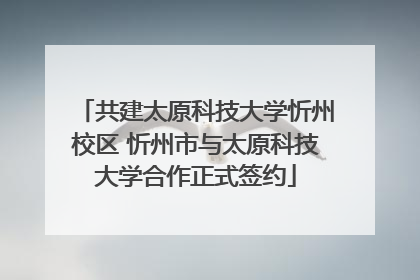 共建太原科技大学忻州校区 忻州市与太原科技大学合作正式签约