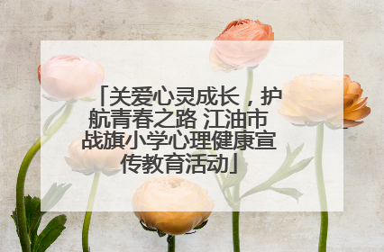 关爱心灵成长，护航青春之路 江油市战旗小学心理健康宣传教育活动