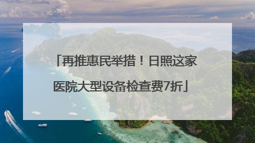 再推惠民举措！日照这家医院大型设备检查费7折