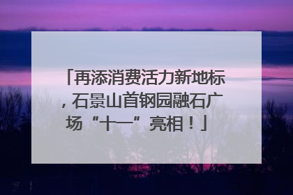 再添消费活力新地标，石景山首钢园融石广场“十一”亮相！