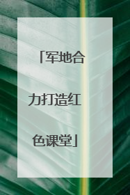 军地合力打造红色课堂