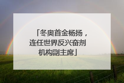 冬奥首金杨扬，连任世界反兴奋剂机构副主席