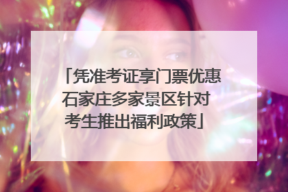 凭准考证享门票优惠 石家庄多家景区针对考生推出福利政策