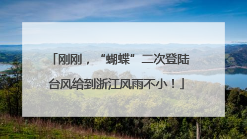 刚刚，“蝴蝶”二次登陆 台风给到浙江风雨不小！