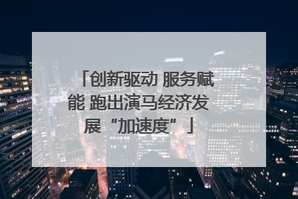 创新驱动 服务赋能 跑出演马经济发展“加速度”