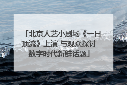 北京人艺小剧场《一日顶流》上演 与观众探讨数字时代新鲜话题