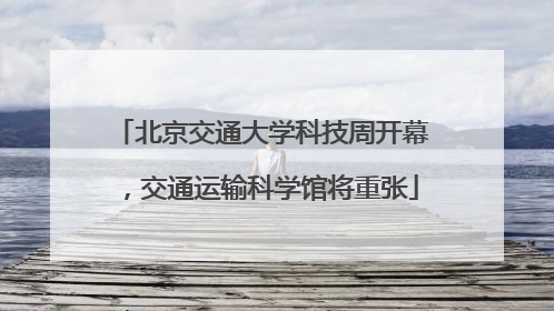 北京交通大学科技周开幕，交通运输科学馆将重张