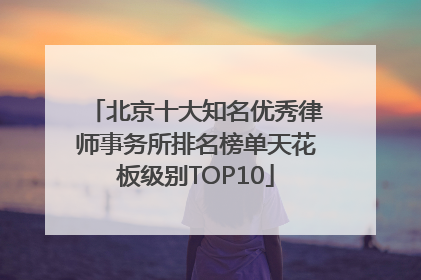 北京十大知名优秀律师事务所排名榜单天花板级别TOP10