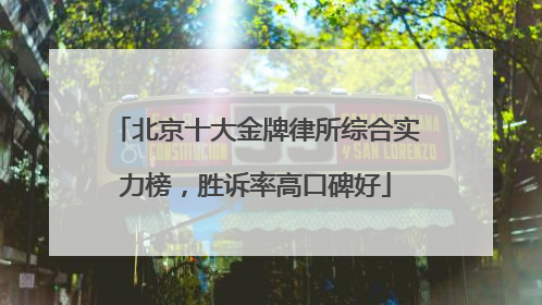 北京十大金牌律所综合实力榜，胜诉率高口碑好