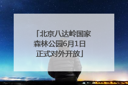北京八达岭国家森林公园6月1日正式对外开放
