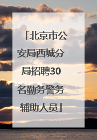 北京市公安局西城分局招聘30名勤务警务辅助人员