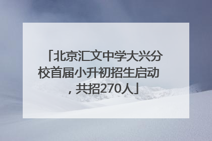 北京汇文中学大兴分校首届小升初招生启动，共招270人