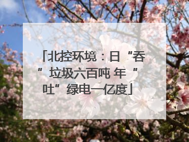 北控环境：日“吞”垃圾六百吨 年“吐”绿电一亿度