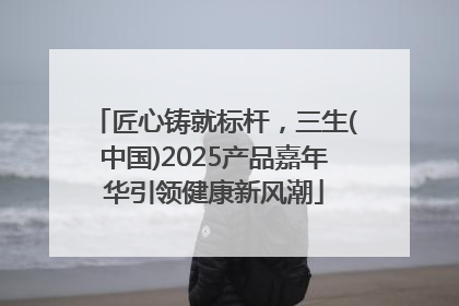 匠心铸就标杆，三生(中国)2025产品嘉年华引领健康新风潮