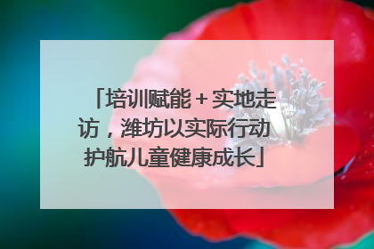 培训赋能＋实地走访，潍坊以实际行动护航儿童健康成长