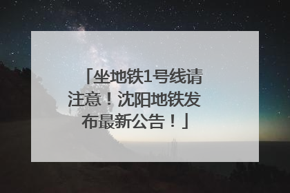 坐地铁1号线请注意！沈阳地铁发布最新公告！