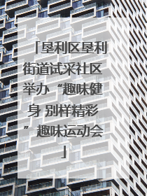 垦利区垦利街道试采社区举办“趣味健身 别样精彩”趣味运动会