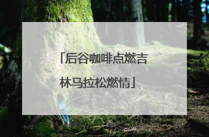 后谷咖啡点燃吉林马拉松燃情