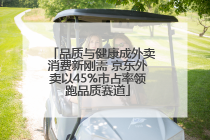 品质与健康成外卖消费新刚需 京东外卖以45%市占率领跑品质赛道