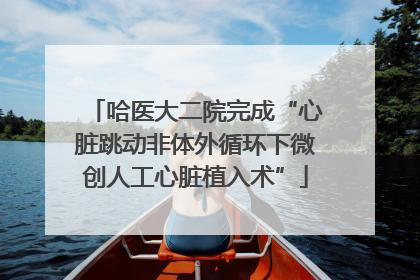 哈医大二院完成“心脏跳动非体外循环下微创人工心脏植入术”