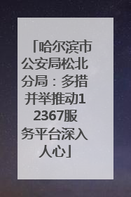 哈尔滨市公安局松北分局：多措并举推动12367服务平台深入人心