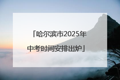 哈尔滨市2025年中考时间安排出炉