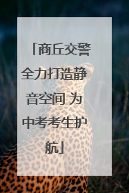 商丘交警全力打造静音空间 为中考考生护航
