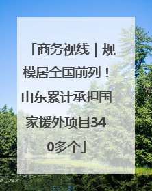 商务视线｜规模居全国前列！山东累计承担国家援外项目340多个