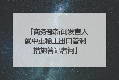 商务部新闻发言人就中重稀土出口管制措施答记者问