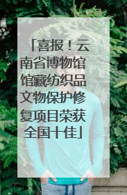 喜报！云南省博物馆馆藏纺织品文物保护修复项目荣获全国十佳