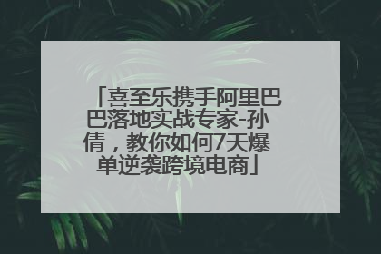 喜至乐携手阿里巴巴落地实战专家-孙倩，教你如何7天爆单逆袭跨境电商