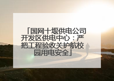 国网十堰供电公司开发区供电中心：严把工程验收关护航校园用电安全