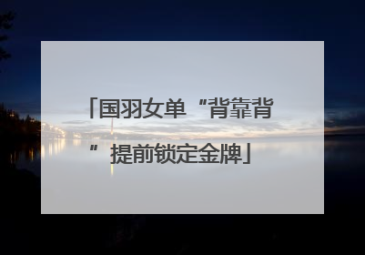 国羽女单“背靠背”提前锁定金牌