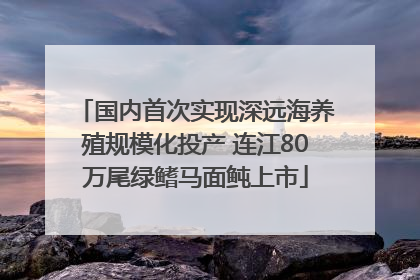 国内首次实现深远海养殖规模化投产 连江80万尾绿鳍马面鲀上市