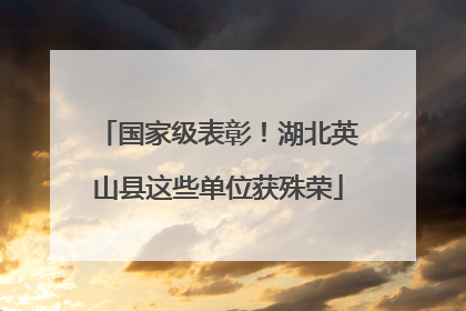国家级表彰！湖北英山县这些单位获殊荣