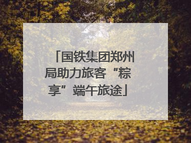 国铁集团郑州局助力旅客“粽享”端午旅途
