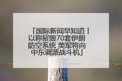 国际新闻早知道丨以称摧毁70套伊朗防空系统 美军将向中东调派战斗机