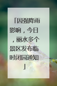 因强降雨影响，今日，丽水多个景区发布临时闭园通知