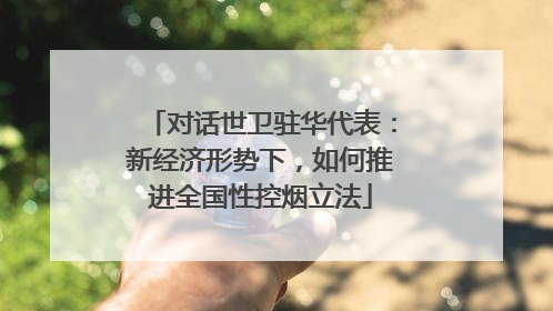 对话世卫驻华代表：新经济形势下，如何推进全国性控烟立法