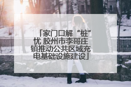家门口解“桩”忧 胶州市李哥庄镇推动公共区域充电基础设施建设