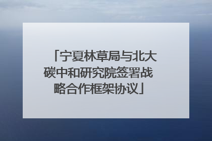 宁夏林草局与北大碳中和研究院签署战略合作框架协议